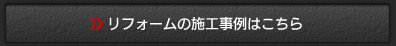 リフォーム工事の施工事例はこちら
