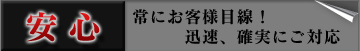 安心　常にお客様目線！